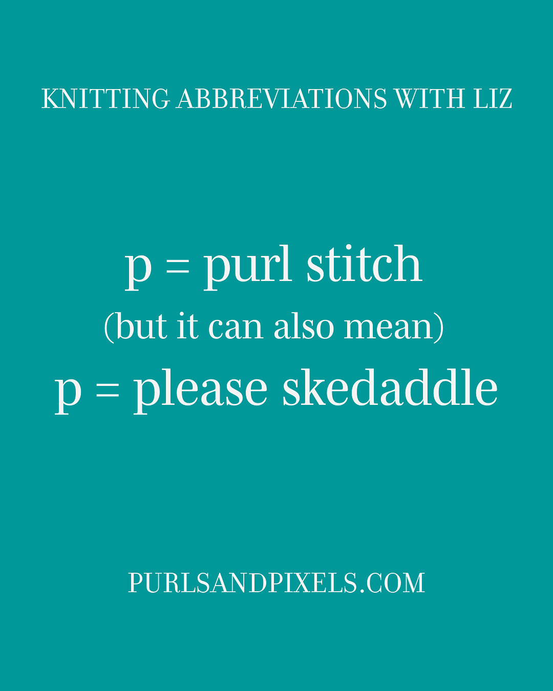 Knitting Abbreviations: P = Purl Stitch. Or Please Skedaddle depending on your day. Find more knitting abbreviations from Liz Chandler @PurlsAndPixels.
