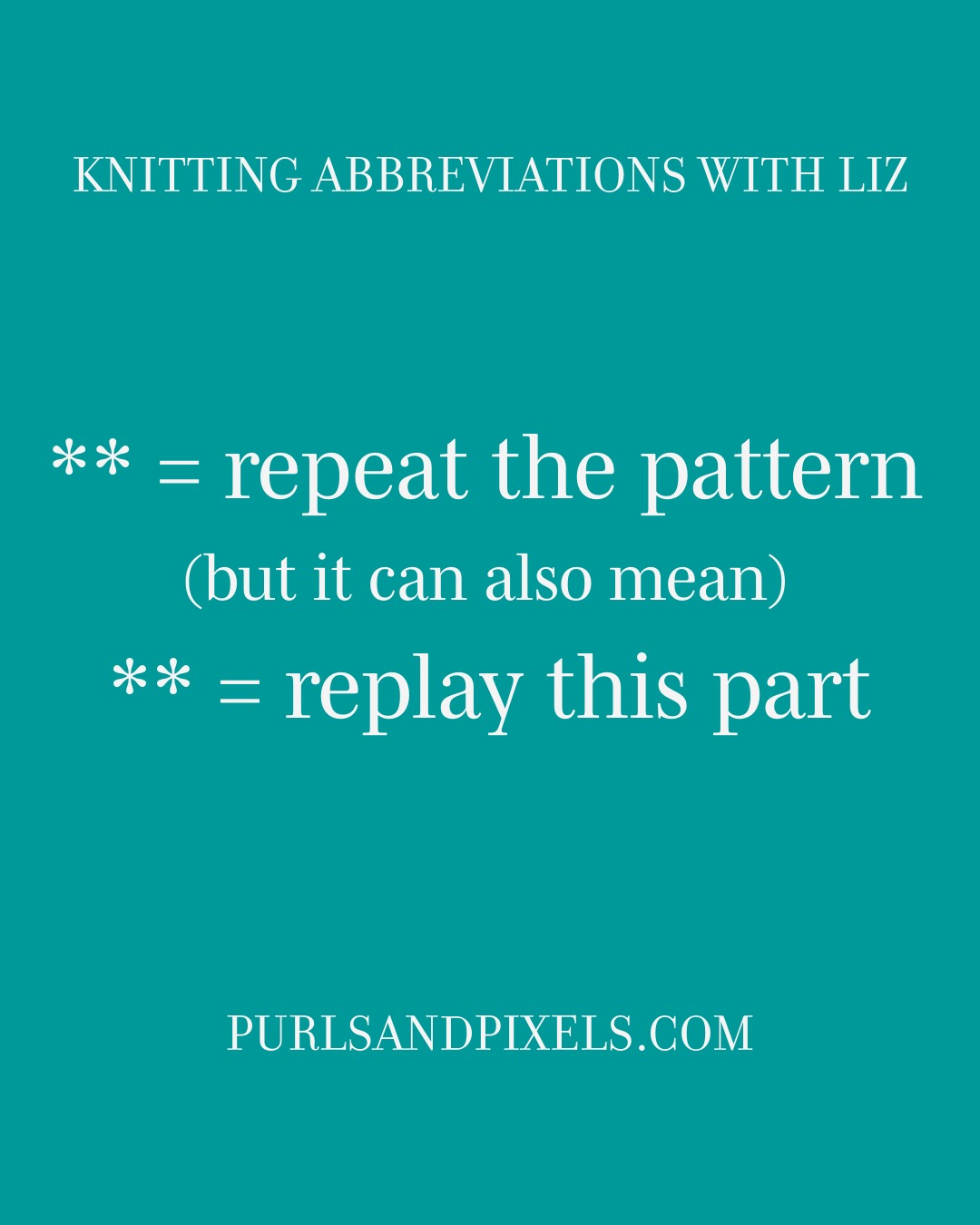 Knitting Abbreviations: ** = repeat the pattern or replay this part depending on your day. Find more knitting abbreviations from Liz Chandler @PurlsAndPixels.